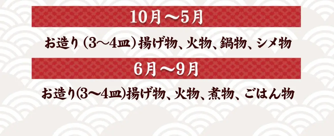 10月~5月:お造り(3~4皿)揚げ物、火物、鍋物 6月~9月:お造り(3~4皿)揚げ物、火物、煮物、ごはん物